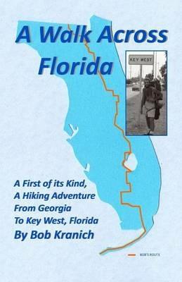 A Walk Across Florida: A First of its Kind, A Hiking Adventure from Georgia to Key West, Florida - Robert E Kranich - cover