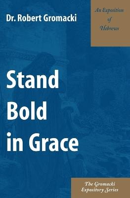 Stand Bold in Grace: An Exposition of Hebrews - Robert Gromacki - cover