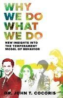 Why We Do What We Do: New Insights Into The Temperament Model of Behavior - John T Cocoris - cover