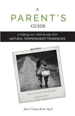 A Parent's Guide: To Helping Your Child Develop Their Natural Temperament Tendencies - John T Cocoris - cover