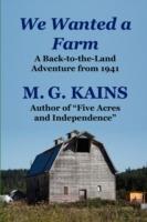 We Wanted a Farm: A Back-to-the-Land Adventure by the Author of "Five Acres and Independence" - M. G. Kains - cover