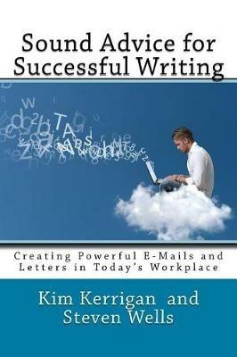Sound Advice for Successful Writing: Creating Powerful E-Mails and Letters in Today's Workplace - Steven Wells,Kim Kerrigan - cover