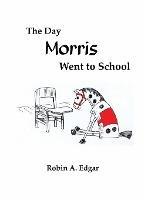 The Day Morris Went to School - Robin A Edgar - cover