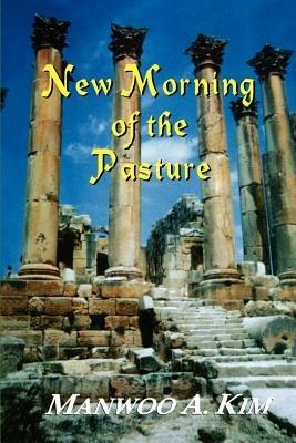 New Morning of the Pasture: Poetic Reflections of a Korean American Pastor - Manwoo A. Kim - cover