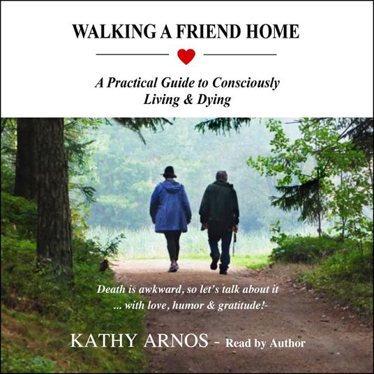 Walking A Friend Home: A Practical Guide to Consciously Living & Dying