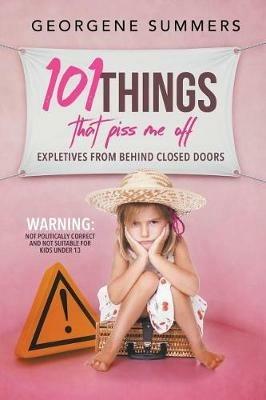 101 Things That Piss Me Off: Expletives from behind closed doors - Georgene Summers - cover