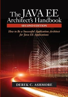 The Java Ee Architect's Handbook: How to Be a Successful Application Architect for Java Ee Applications - Derek C Ashmore - cover