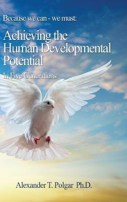 Because We Can - We Must: Achieving the Human Developmental Potential In Five Generations - Alex T Polgar - cover