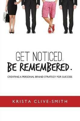 Get Noticed. Be Remembered.: Creating a Personal Brand Strategy for Success - Krista Clive-Smith - cover