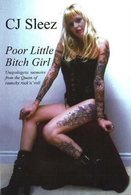 Poor Little Bitch Girl: Unapologetic Memoirs from the Queen of Raunchy Rock 'n' Roll - CJ Sleez - cover