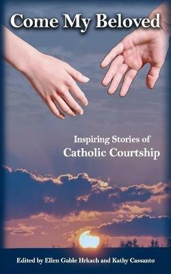 Come My Beloved: Inspiring Stories of Catholic Courtship - Ellen Gable Hrkach - cover