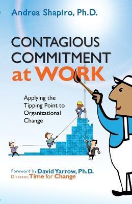 Contagious Commitment at Work: Applying the Tipping Point to Organizational Change - Andrea Shapiro - cover
