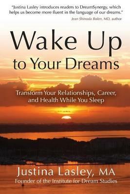 Wake Up to Your Dreams: Transform Your Relationships, Career and Health While You Sleep - Justina Lasley - cover