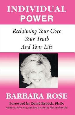 Individual Power: Reclaiming Your Core, Your Truth and Your Life - Barbara Rose - cover