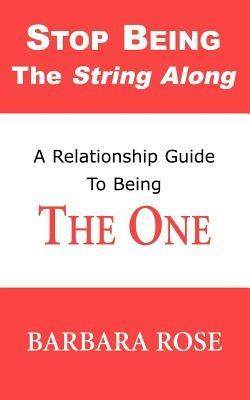 Stop Being the String Along: A Relationship Guide to Being THE ONE - BARBARA ROSE - cover