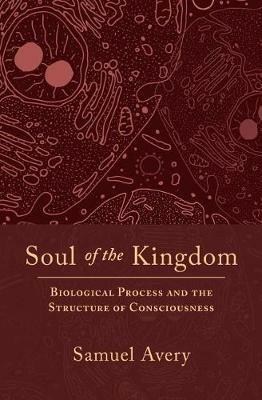 Soul of the Kingdom: Biological Process and the Structure of Consciousness - Samuel C Avery - cover