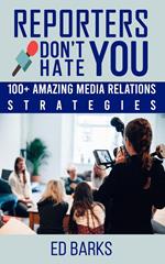 Reporters Don’t Hate You: 100+ Amazing Media Relations Strategies