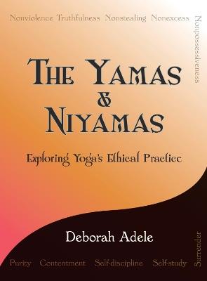 The Yamas & Niyamas: Exploring Yoga's Ethical Practice - Deborah Adele - cover
