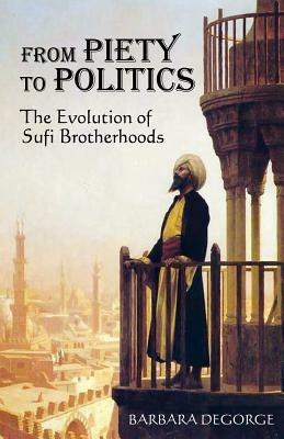 From Piety to Politics: The Evolution of Sufi Brotherhoods - Barbara DeGorge - cover