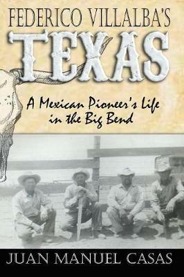 Federico Villalba's Texas: The Story of a Mexican Pioneer's Life in the Big Bend - Juan Manuel Casas - cover