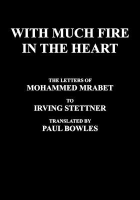 With Much Fire in the Heart: The Letters of Mohammed Mrabet to Irving Stettner Translated by Paul Bowles - Mohammed Mrabet - cover