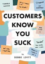 Customers Know You Suck: Actionable CX Strategies to Better Understand, Attract, and Retain Customers