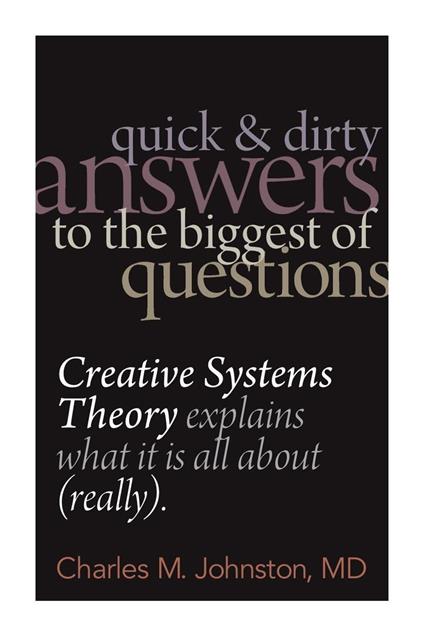 Quick and Dirty Answers to the Biggest of Questions: Creative Systems Theory Explains What It Is All About (Really)