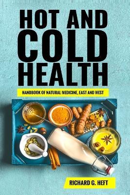 Hot and Cold Health: Handbook of Natural Medicine, East and West - Richard Gary Heft - cover