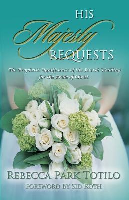 His Majesty Requests: The Prophetic Significance of the Jewish Wedding for the Bride of Christ - Rebecca Park Totilo - cover