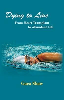 Dying to Live: From Heart Transplant to Abundant Life - Gaea Shaw - cover