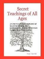 Secret Teachings of All Ages: An Encyclopedic Outline of Masonic, Hermetic, Qabbalistic and Rosicrucian Symbolical Philosophy
