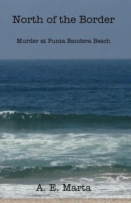 North of the Border: Murder at Punta Bandera Beach - A E Marta - cover