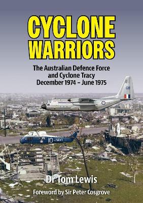 Cyclone Warriors: The Australian Defence Force and Cyclone Tracy December 1974 – June 1975 - Tom Lewis - cover