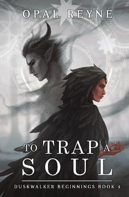 To Trap a Soul: Duskwalker Beginnings 1 - Opal Reyne - cover
