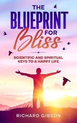 The Blueprint For Bliss: Scientific and Spirtitual Keys to a Happy Life