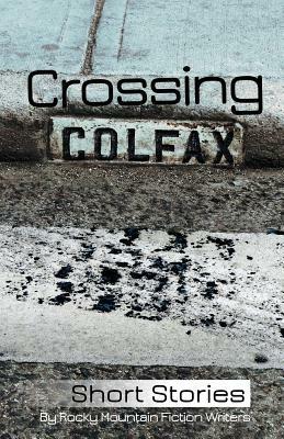 Crossing Colfax: Short Stories by Rocky Mountain Fiction Writers - Linda Berry,Warren Hammond,Martha Husain - cover