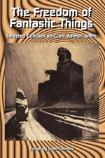 The Freedom of Fantastic Things: Selected Criticism on Clark Ashton Smith