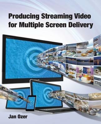 Producing Streaming Video for Multiple Screen Delivery - Jan Lee Ozer - cover