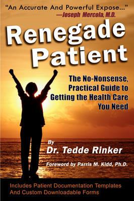 Renegade Patient: The No-Nonsense, Practical Guide to Getting the Health Care You Need - Tedde Rinker Do - cover