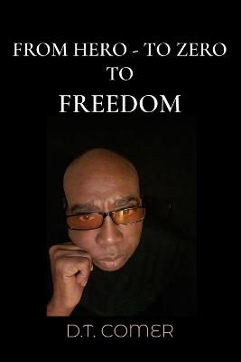 From Hero To Zero To Freedom - Dt Comer - cover