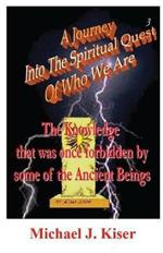 A Journey into the Spiritual Quest of Who We Are - Book 3 - The Knowledge That Was Once Forbidden by Some of the Ancient Beings