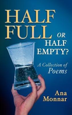 Half Full, Or Half Empty? A Collection of Poems - Ana Monnar - cover