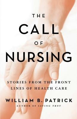 The Call of Nursing: Stories from the Front Lines of Health Care - William B Patrick - cover