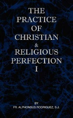 The Practice of Christian and Religious Perfection Vol I - SJ Fr Alphonsus Rodriguez - cover