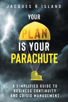 Your Plan is Your Parachute: A Simplified Guide to Business Continuity and Crisis Management - Jacques R Island - cover