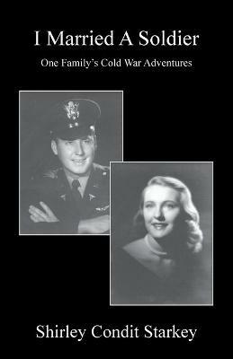 I Married a Soldier: One Family's Cold War Adventures - Shirley Condit Starkey - cover