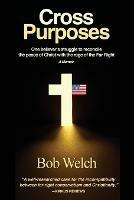 Cross Purposes: One Believer's Struggle to Reconcile the peace of Christ with the rage of the Far Right - Bob Welch - cover