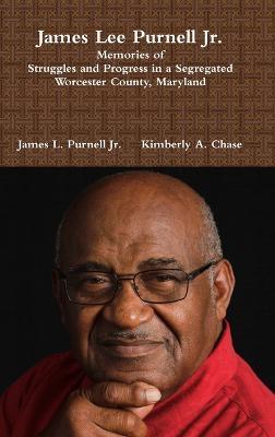 James Lee Purnell Jr.: Memories of Struggles and Progress in a Segregated Worcester County, Maryland - Kimberly a Chase,James L Purnell - cover