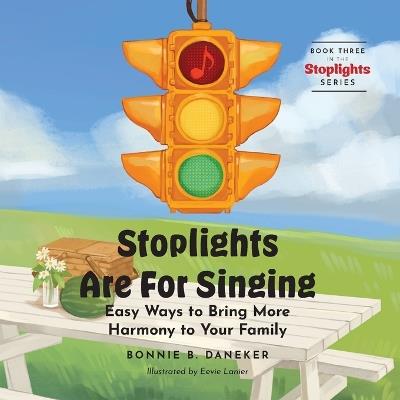 Stoplights Are For Singing: Easy Ways to Bring More Harmony to Your Family - Bonnie B Daneker - cover