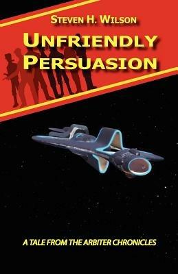 Unfriendly Persuasion - A Tale from the Arbiter Chronicles - Steven H Wilson - cover